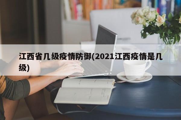 江西省几级疫情防御(2021江西疫情是几级)