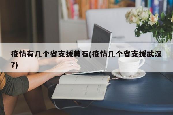 疫情有几个省支援黄石(疫情几个省支援武汉?)