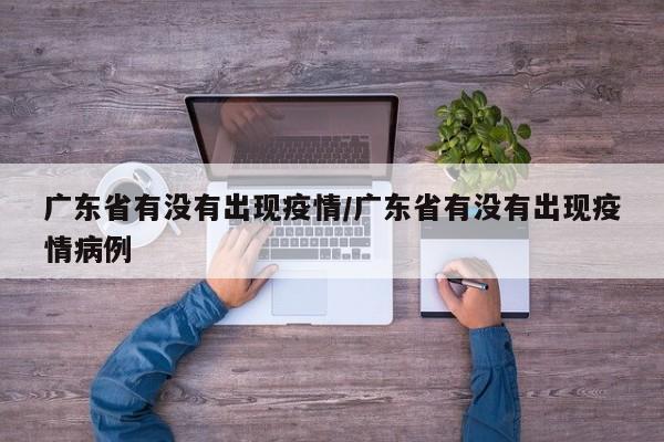 广东省有没有出现疫情/广东省有没有出现疫情病例