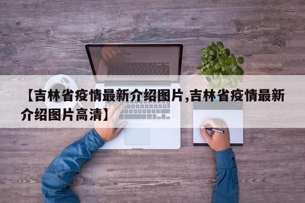 【吉林省疫情最新介绍图片,吉林省疫情最新介绍图片高清】