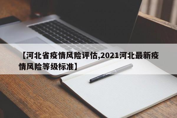 【河北省疫情风险评估,2021河北最新疫情风险等级标准】