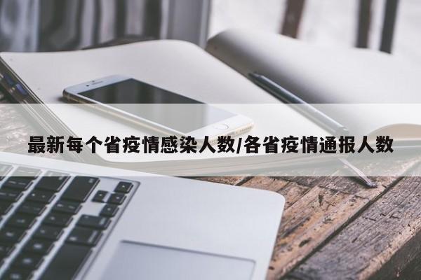 最新每个省疫情感染人数/各省疫情通报人数
