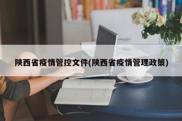 陕西省疫情管控文件(陕西省疫情管理政策)