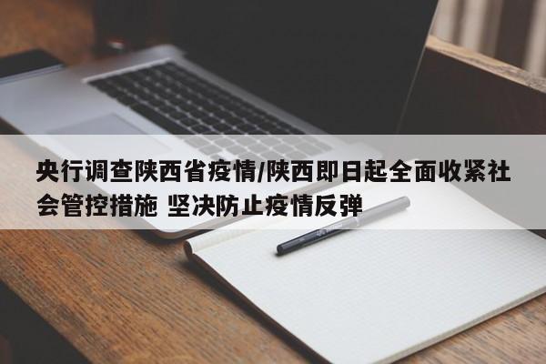 央行调查陕西省疫情/陕西即日起全面收紧社会管控措施 坚决防止疫情反弹
