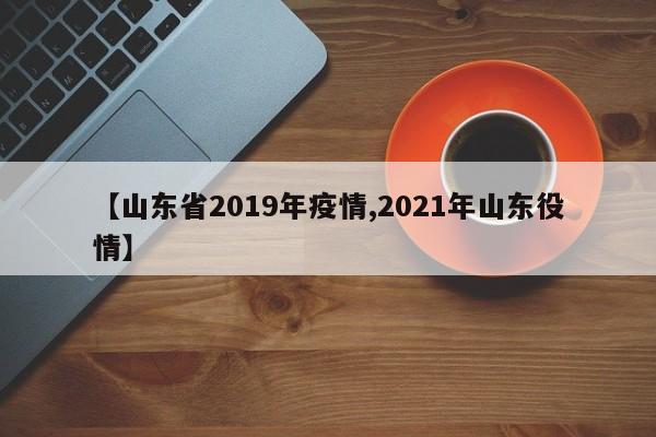 【山东省2019年疫情,2021年山东役情】