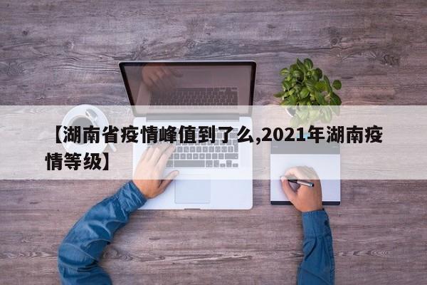 【湖南省疫情峰值到了么,2021年湖南疫情等级】