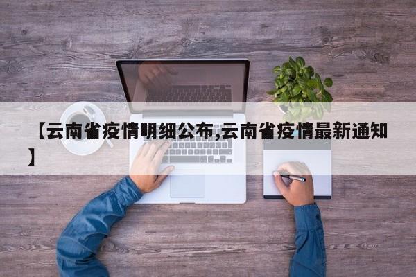 【云南省疫情明细公布,云南省疫情最新通知】