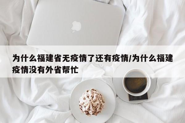为什么福建省无疫情了还有疫情/为什么福建疫情没有外省帮忙