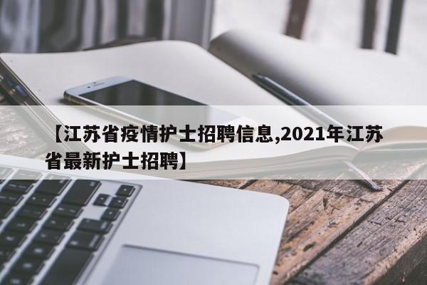 【江苏省疫情护士招聘信息,2021年江苏省最新护士招聘】