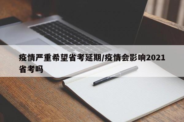 疫情严重希望省考延期/疫情会影响2021省考吗