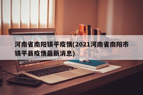河南省南阳镇平疫情(2021河南省南阳市镇平县疫情最新消息)