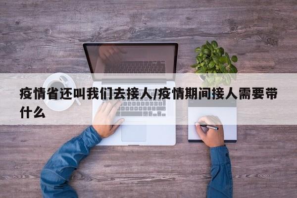 疫情省还叫我们去接人/疫情期间接人需要带什么