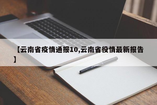 【云南省疫情通报10,云南省役情最新报告】