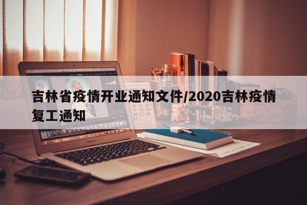 吉林省疫情开业通知文件/2020吉林疫情复工通知