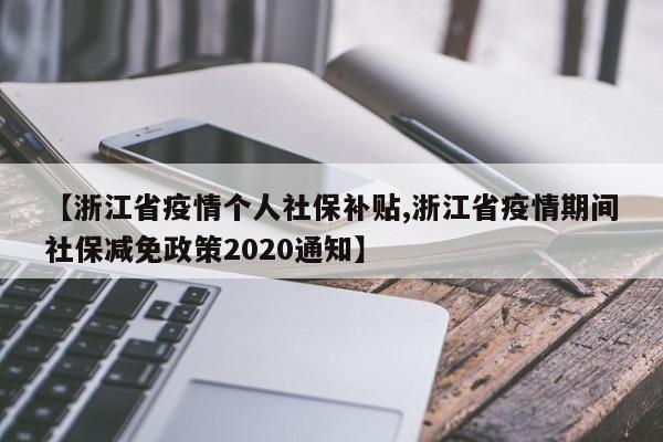 【浙江省疫情个人社保补贴,浙江省疫情期间社保减免政策2020通知】