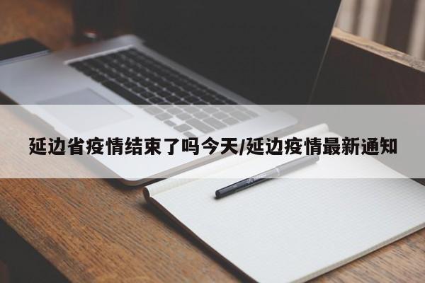 延边省疫情结束了吗今天/延边疫情最新通知
