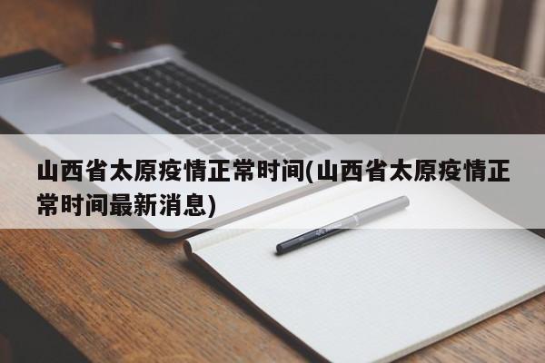山西省太原疫情正常时间(山西省太原疫情正常时间最新消息)