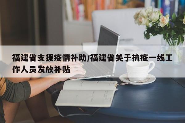 福建省支援疫情补助/福建省关于抗疫一线工作人员发放补贴