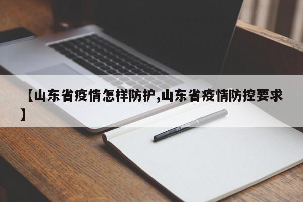 【山东省疫情怎样防护,山东省疫情防控要求】