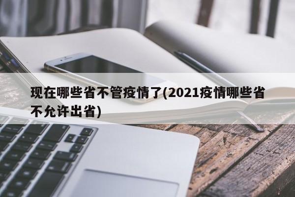 现在哪些省不管疫情了(2021疫情哪些省不允许出省)