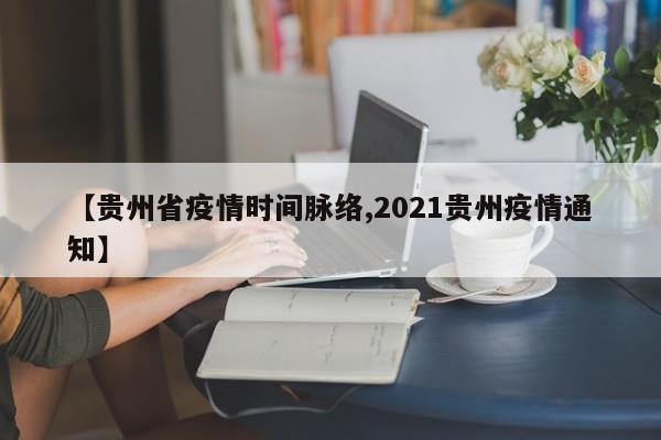 【贵州省疫情时间脉络,2021贵州疫情通知】