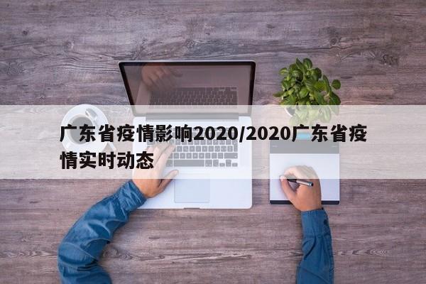 广东省疫情影响2020/2020广东省疫情实时动态