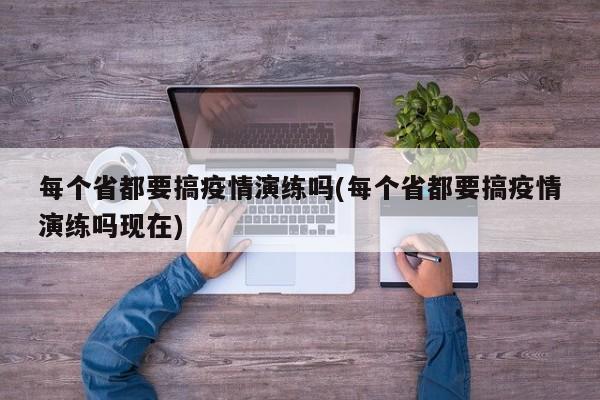 每个省都要搞疫情演练吗(每个省都要搞疫情演练吗现在)