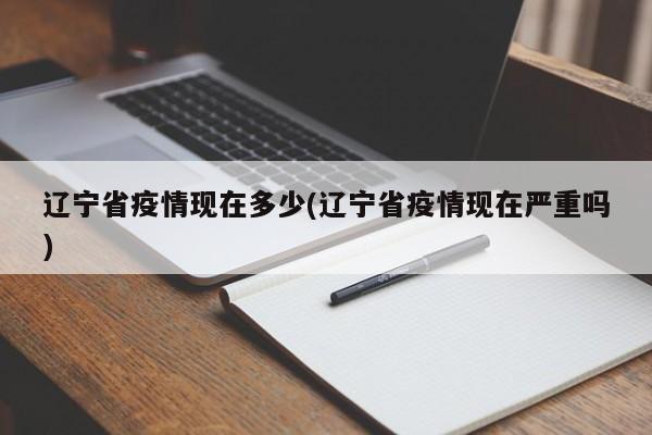辽宁省疫情现在多少(辽宁省疫情现在严重吗)