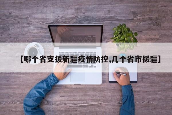 【哪个省支援新疆疫情防控,几个省市援疆】