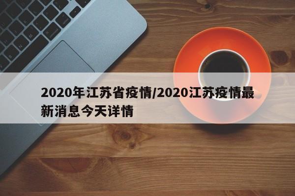2020年江苏省疫情/2020江苏疫情最新消息今天详情