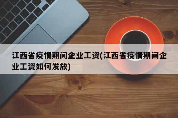 江西省疫情期间企业工资(江西省疫情期间企业工资如何发放)