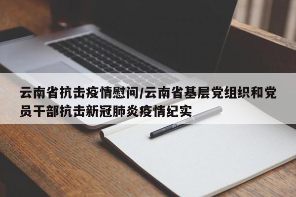 云南省抗击疫情慰问/云南省基层党组织和党员干部抗击新冠肺炎疫情纪实