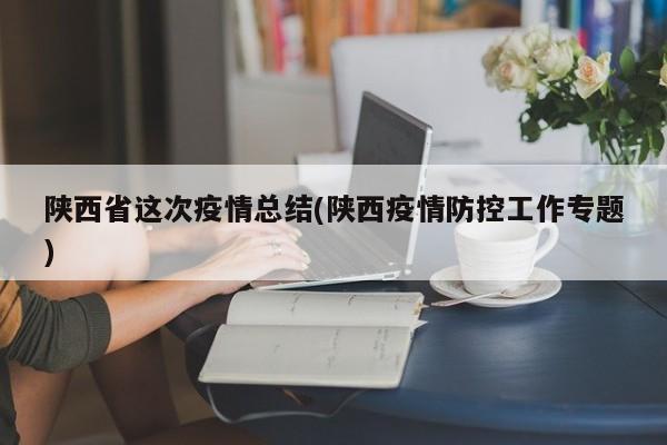 陕西省这次疫情总结(陕西疫情防控工作专题)