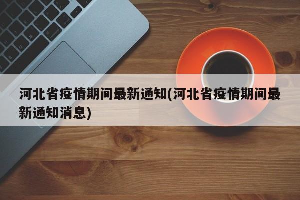 河北省疫情期间最新通知(河北省疫情期间最新通知消息)