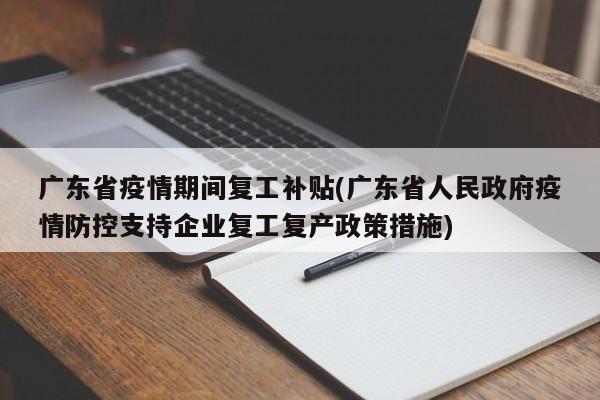 广东省疫情期间复工补贴(广东省人民政府疫情防控支持企业复工复产政策措施)
