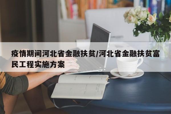 疫情期间河北省金融扶贫/河北省金融扶贫富民工程实施方案