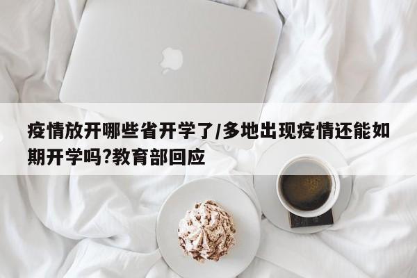 疫情放开哪些省开学了/多地出现疫情还能如期开学吗?教育部回应