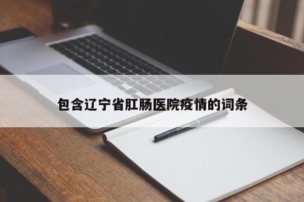 包含辽宁省肛肠医院疫情的词条