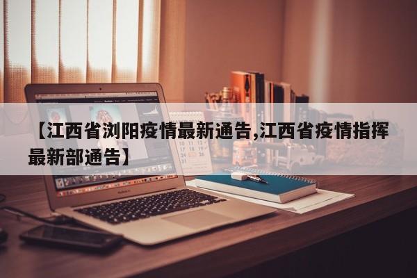 【江西省浏阳疫情最新通告,江西省疫情指挥最新部通告】