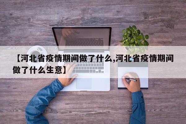 【河北省疫情期间做了什么,河北省疫情期间做了什么生意】