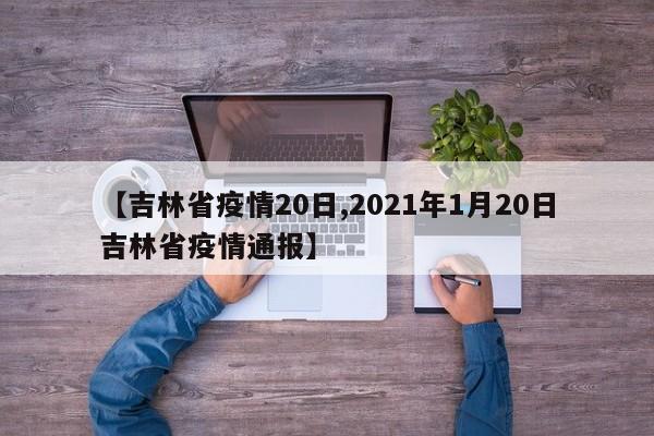 【吉林省疫情20日,2021年1月20日吉林省疫情通报】