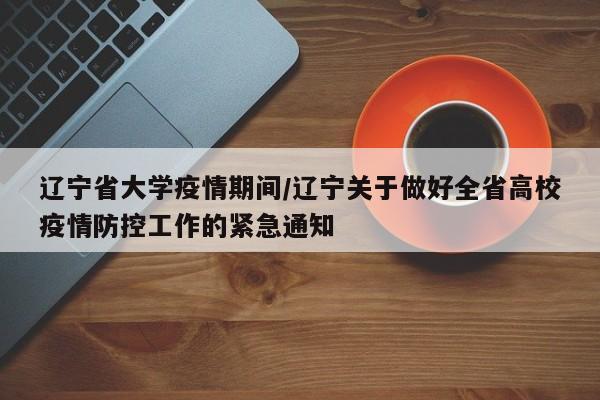 辽宁省大学疫情期间/辽宁关于做好全省高校疫情防控工作的紧急通知