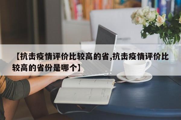 【抗击疫情评价比较高的省,抗击疫情评价比较高的省份是哪个】
