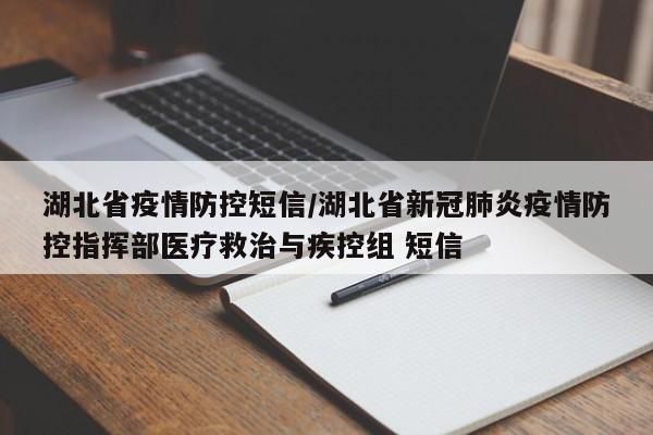 湖北省疫情防控短信/湖北省新冠肺炎疫情防控指挥部医疗救治与疾控组 短信