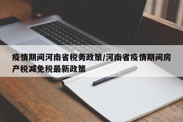 疫情期间河南省税务政策/河南省疫情期间房产税减免税最新政策