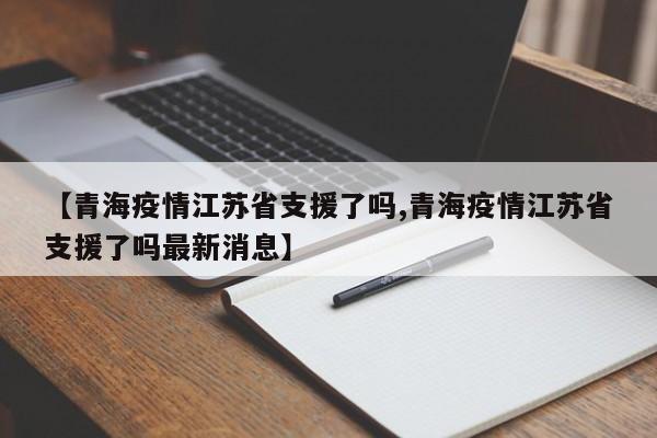 【青海疫情江苏省支援了吗,青海疫情江苏省支援了吗最新消息】