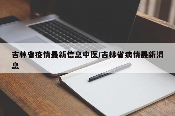 吉林省疫情最新信息中医/吉林省病情最新消息