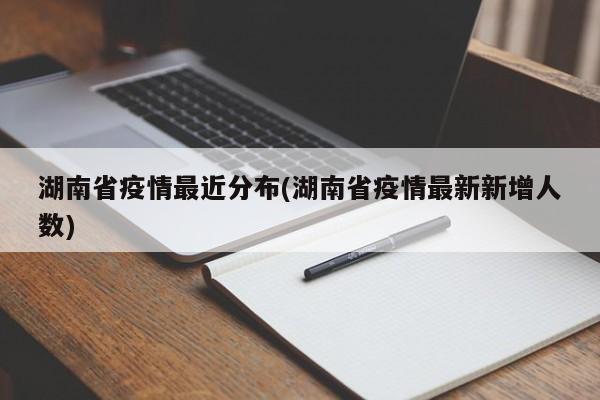 湖南省疫情最近分布(湖南省疫情最新新增人数)