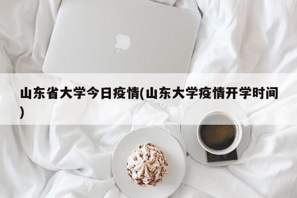 山东省大学今日疫情(山东大学疫情开学时间)