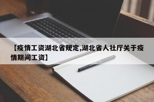 【疫情工资湖北省规定,湖北省人社厅关于疫情期间工资】